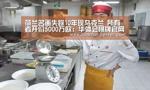 荷兰名画失踪10年现乌克兰 所有者开价5000万欧:华体会棋牌官网(图2) 荷兰名画失踪10年现乌克兰 所有者开价5000万欧:华体会棋牌官网(图2)